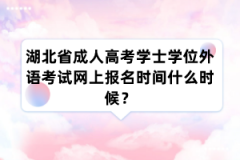 湖北省成人高考学士学位外语考试网上报名时间什么时候？